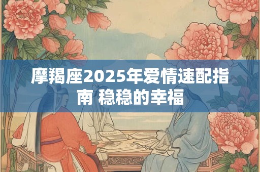 摩羯座2025年爱情速配指南 稳稳的幸福