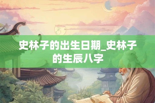 史林子的出生日期_史林子的生辰八字