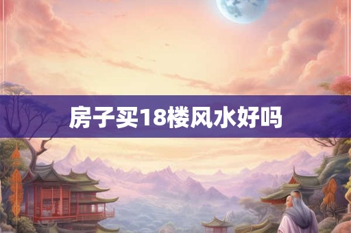 房子买18楼风水好吗