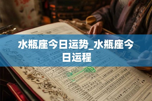 水瓶座今日运势_水瓶座今日运程