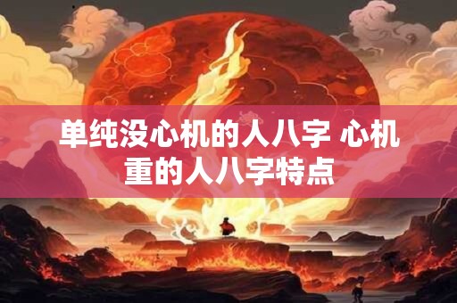 单纯没心机的人八字 心机重的人八字特点