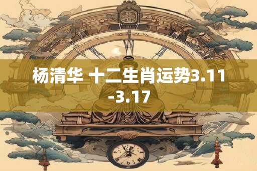杨清华 十二生肖运势3.11-3.17