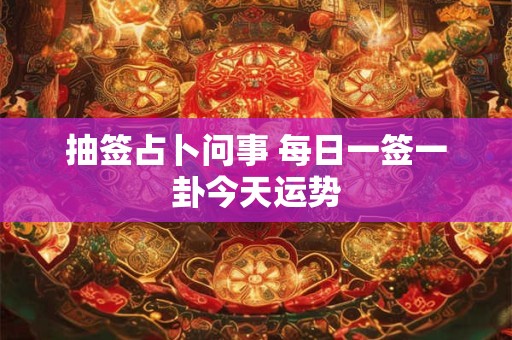 抽签占卜问事 每日一签一卦今天运势