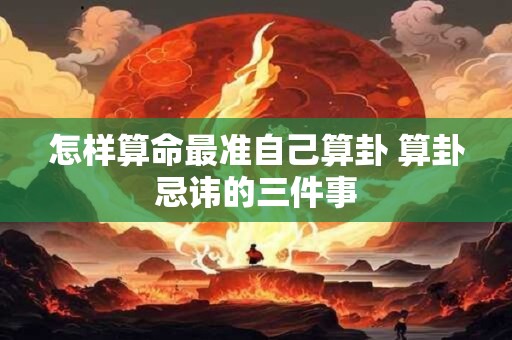 怎样算命最准自己算卦 算卦忌讳的三件事
