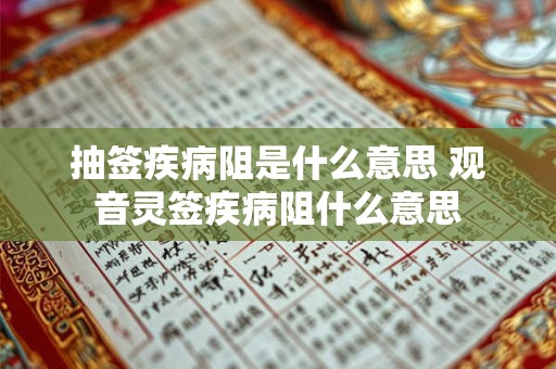 抽签疾病阻是什么意思 观音灵签疾病阻什么意思