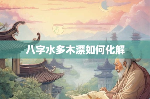 八字水多木漂如何化解