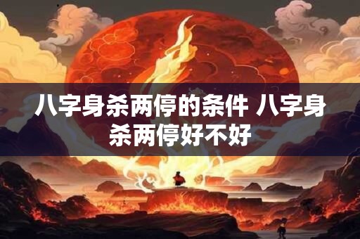 八字身杀两停的条件 八字身杀两停好不好