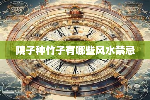详细阅读:院子种竹子有哪些风水禁忌 院子种竹子有哪些风水禁忌