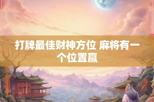 打牌最佳财神方位 麻将有一个位置赢
