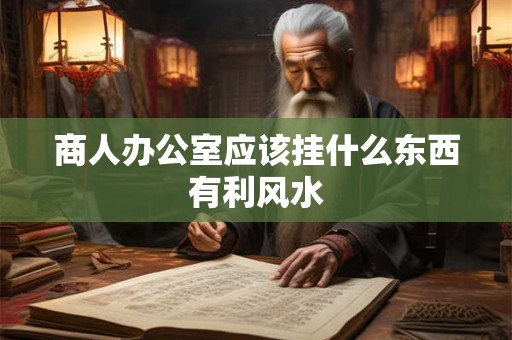 商人办公室应该挂什么东西有利风水