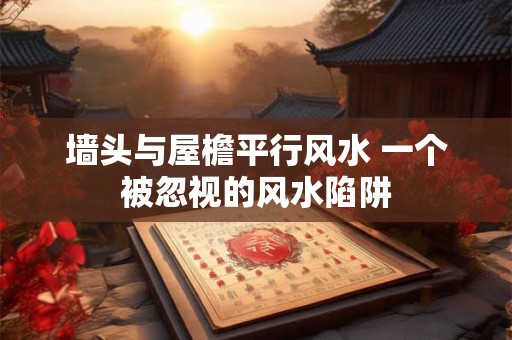 墙头与屋檐平行风水 一个被忽视的风水陷阱