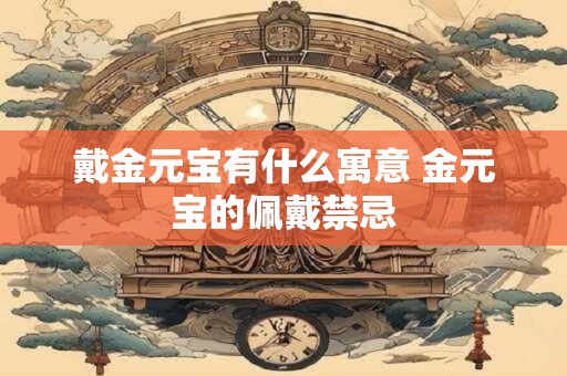 戴金元宝有什么寓意 金元宝的佩戴禁忌