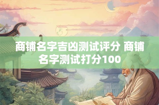商铺名字吉凶测试评分 商铺名字测试打分100