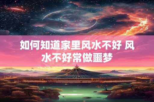 如何知道家里风水不好 风水不好常做噩梦