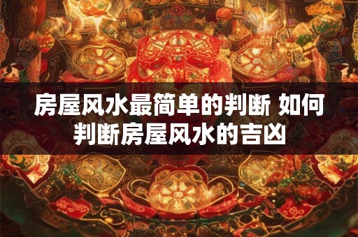 房屋风水最简单的判断 如何判断房屋风水的吉凶