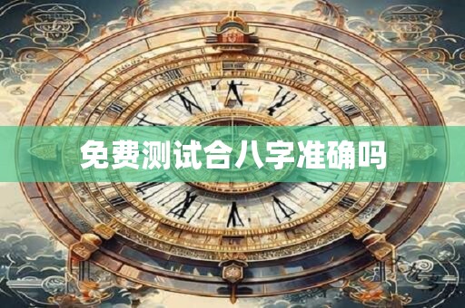 免费测试合八字准确吗