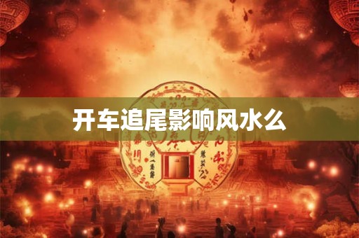 开车追尾影响风水么