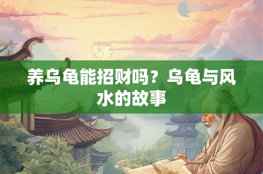 养乌龟能招财吗？乌龟与风水的故事