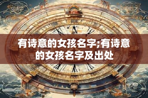详细阅读:有诗意的女孩名字;有诗意的女孩名字及出处 有诗意的女孩名字;有诗意的女孩名字及出处