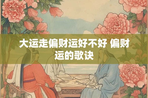 大运走偏财运好不好 偏财运的歌诀