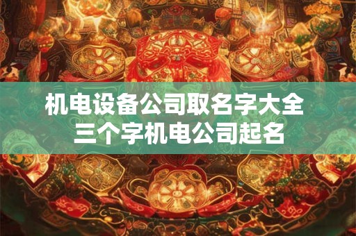机电设备公司取名字大全 三个字机电公司起名