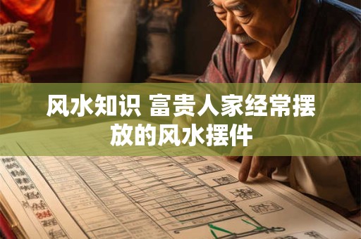 风水知识 富贵人家经常摆放的风水摆件