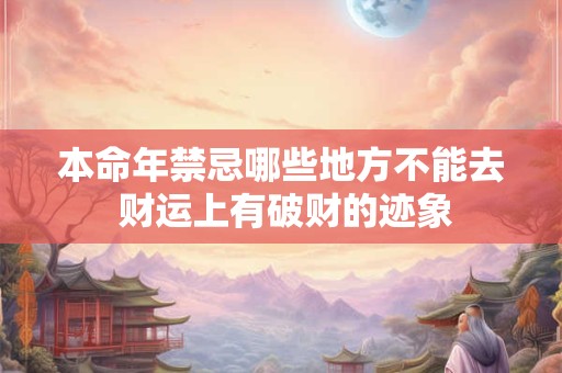 本命年禁忌哪些地方不能去 财运上有破财的迹象