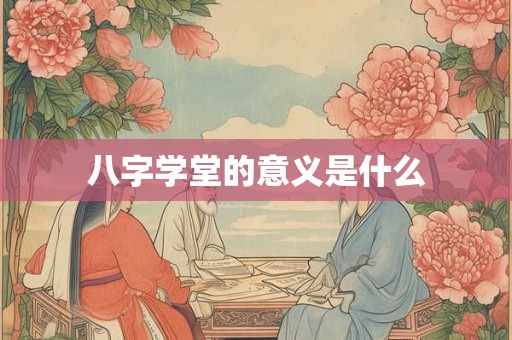 八字学堂的意义是什么