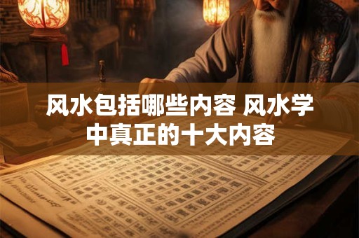 风水包括哪些内容 风水学中真正的十大内容