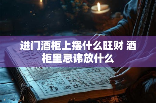 进门酒柜上摆什么旺财 酒柜里忌讳放什么