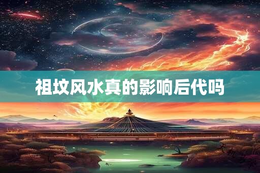 祖坟风水真的影响后代吗