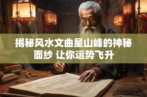 揭秘风水文曲星山峰的神秘面纱 让你运势飞升