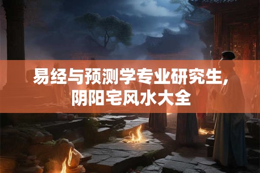 易经与预测学专业研究生,阴阳宅风水大全