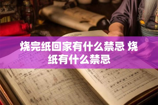 烧完纸回家有什么禁忌 烧纸有什么禁忌