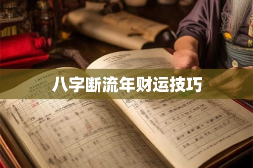 详细阅读:八字断流年财运技巧 八字断流年财运技巧
