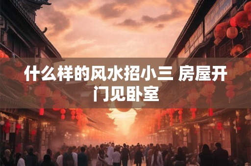 什么样的风水招小三 房屋开门见卧室