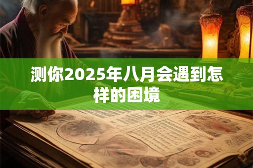 测你2025年八月会遇到怎样的困境