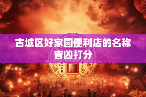 古城区好家园便利店的名称吉凶打分