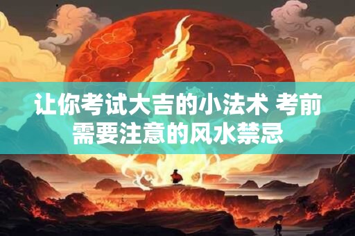 让你考试大吉的小法术 考前需要注意的风水禁忌
