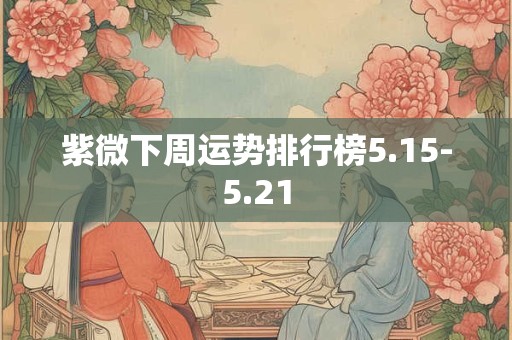 紫微下周运势排行榜5.15-5.21