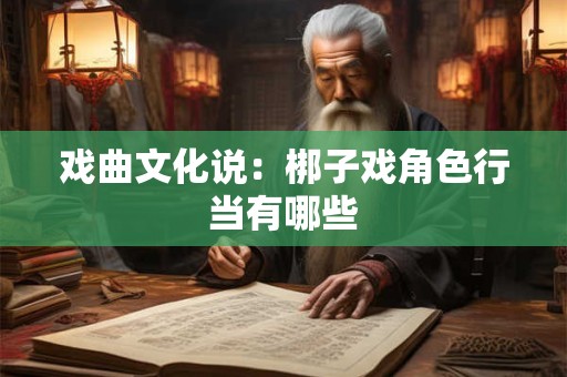 戏曲文化说：梆子戏角色行当有哪些