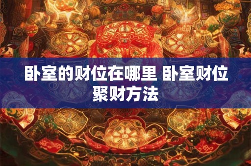 详细阅读:卧室的财位在哪里 卧室财位聚财方法 卧室的财位在哪里 卧室财位聚财方法