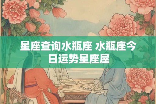 星座查询水瓶座 水瓶座今日运势星座屋