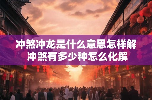 冲煞冲龙是什么意思怎样解 冲煞有多少种怎么化解