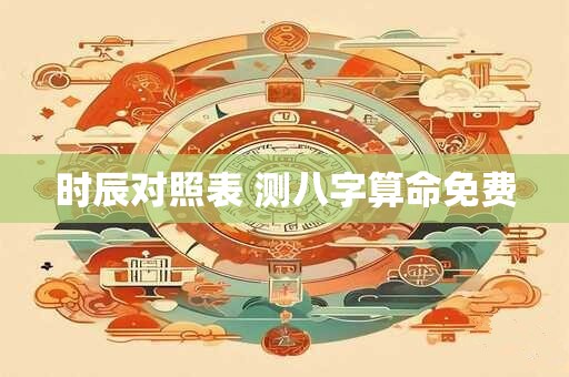 时辰对照表 测八字算命免费