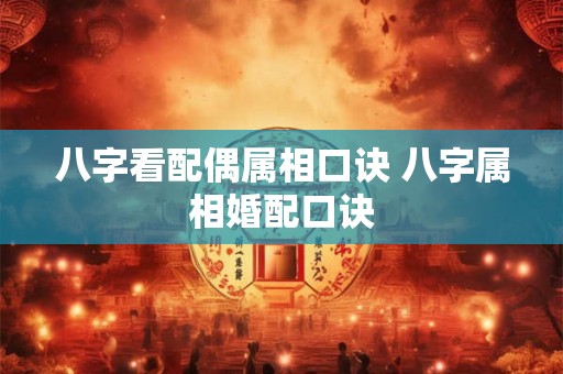 八字看配偶属相口诀 八字属相婚配口诀