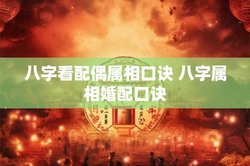 八字看配偶属相口诀 八字属相婚配口诀