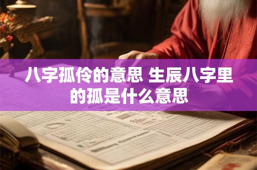 八字孤伶的意思 生辰八字里的孤是什么意思