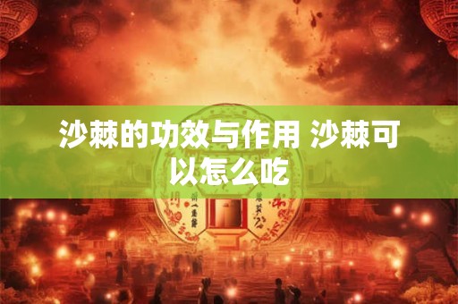 沙棘的功效与作用 沙棘可以怎么吃