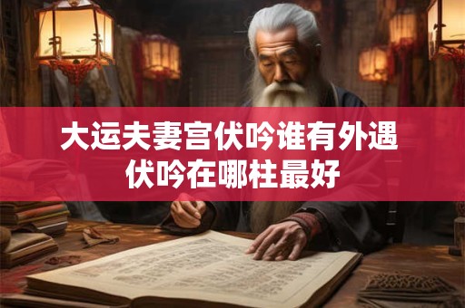 大运夫妻宫伏吟谁有外遇 伏吟在哪柱最好
